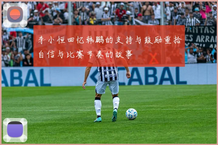 李小恒回忆韩鹏的支持与鼓励重拾自信与比赛节奏的故事