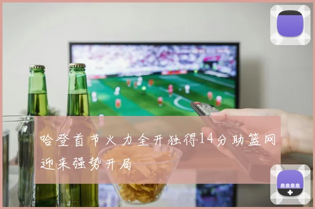 哈登首节火力全开独得14分助篮网迎来强势开局