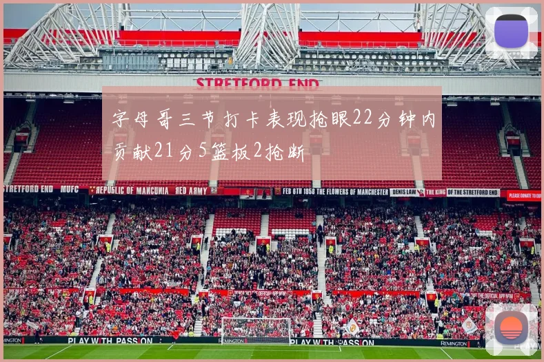 字母哥三节打卡表现抢眼22分钟内贡献21分5篮板2抢断