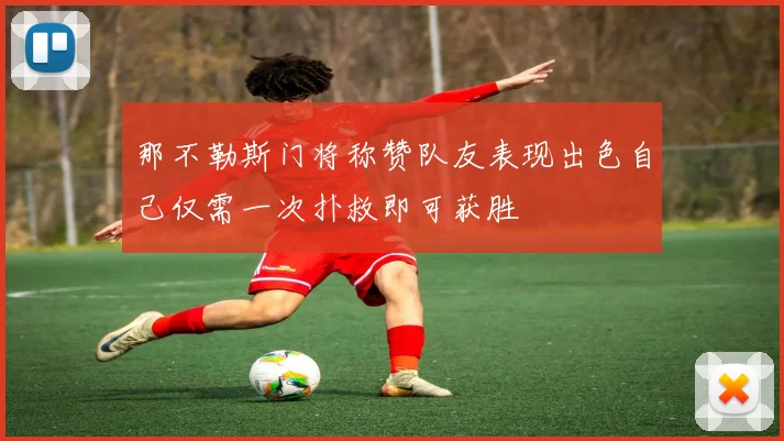 那不勒斯门将称赞队友表现出色自己仅需一次扑救即可获胜