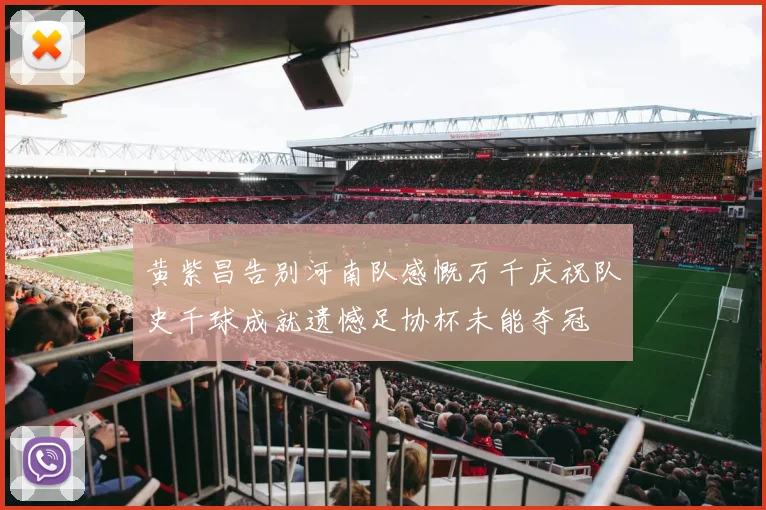 黄紫昌告别河南队感慨万千庆祝队史千球成就遗憾足协杯未能夺冠