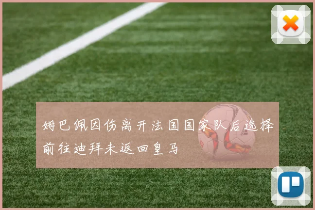 姆巴佩因伤离开法国国家队后选择前往迪拜未返回皇马