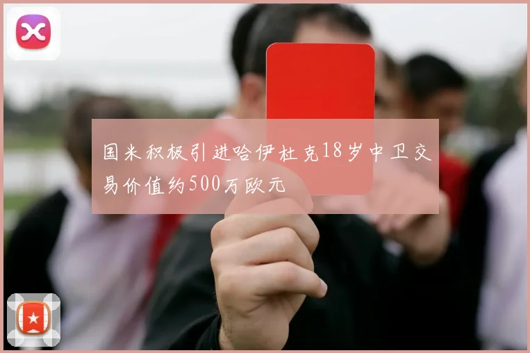 国米积极引进哈伊杜克18岁中卫交易价值约500万欧元