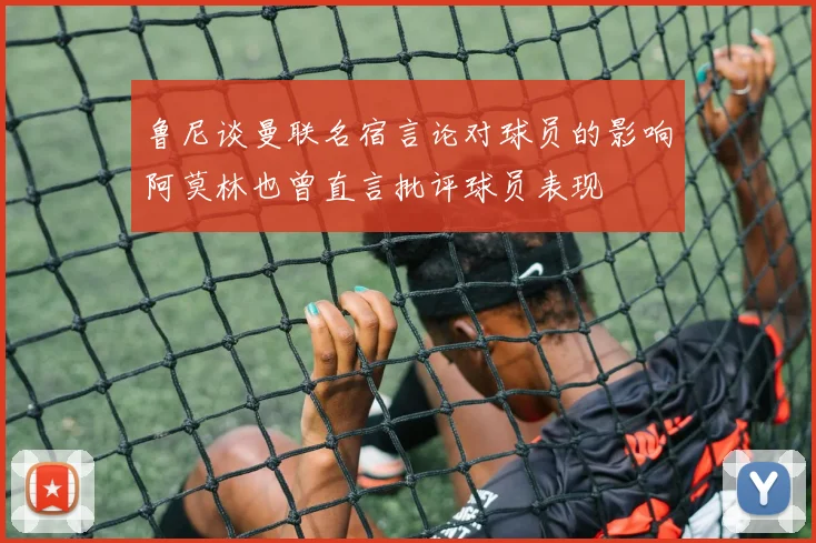 鲁尼谈曼联名宿言论对球员的影响阿莫林也曾直言批评球员表现