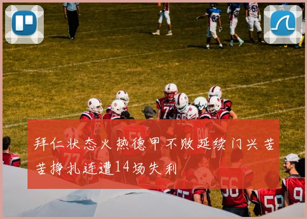 拜仁状态火热德甲不败延续门兴苦苦挣扎连遭14场失利