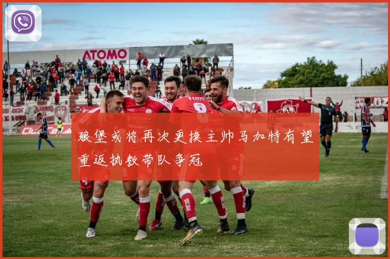 狼堡或将再次更换主帅马加特有望重返执教带队争冠