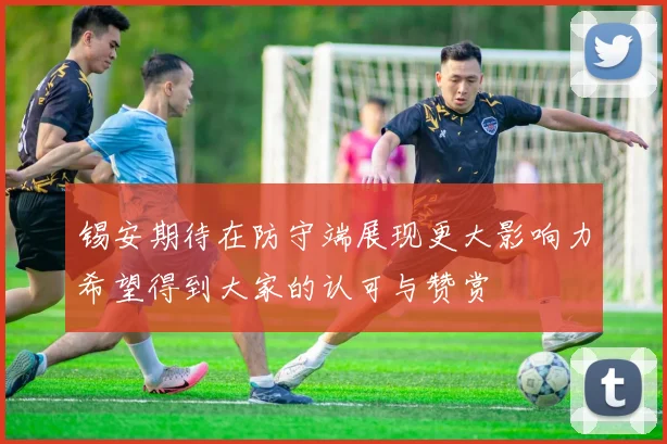 锡安期待在防守端展现更大影响力希望得到大家的认可与赞赏