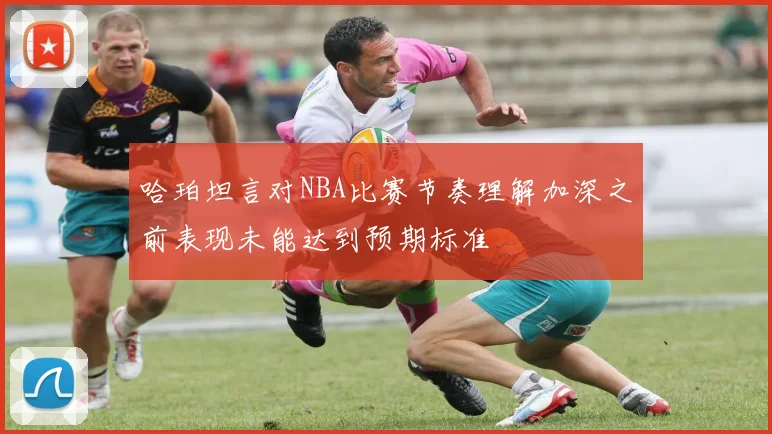 哈珀坦言对NBA比赛节奏理解加深之前表现未能达到预期标准
