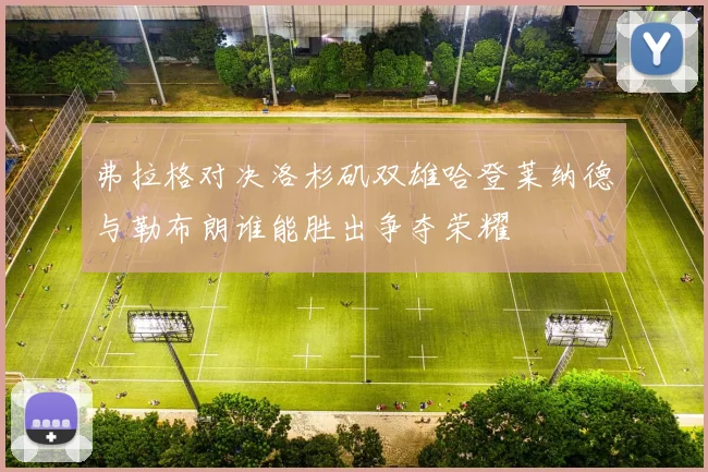 弗拉格对决洛杉矶双雄哈登莱纳德与勒布朗谁能胜出争夺荣耀