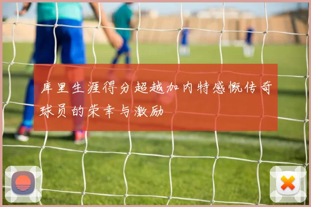 库里生涯得分超越加内特感慨传奇球员的荣幸与激励